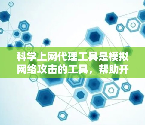 科学上网代理工具是模拟网络攻击的工具,帮助开发者和管理员进行安全测试和安全分析。以下是使用这些工具的教程和步骤 科学上网代理工具是模拟网络攻击的工具,帮助开发者和管理员进行安全测试和安全分析。以下是使用这些工具的教程和步骤
