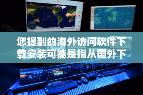 您提到的海外访问软件下载安装可能是指从国外下载的服务器管理软件或云存储软件。以下是一些常见的海外访问软件推荐,适用于访问国外服务器或网站 您提到的海外访问软件下载安装可能是指从国外下载的服务器管理软件或云存储软件。以下是一些常见的海外访问软件推荐,适用于访问国外服务器或网站