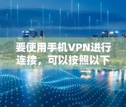 要使用手机VPN进行连接，可以按照以下步骤操作