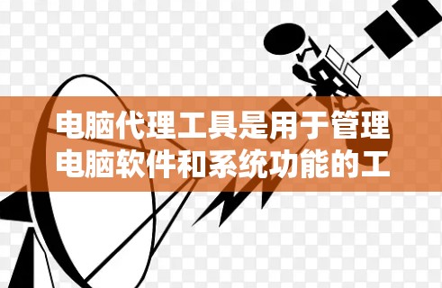 电脑代理工具是用于管理电脑软件和系统功能的工具,包括杀毒软件、注册表编辑器、驱动程序管理器等。以下是详细的使用指南,帮助您更好地管理电脑的各项功能 电脑代理工具是用于管理电脑软件和系统功能的工具,包括杀毒软件、注册表编辑器、驱动程序管理器等。以下是详细的使用指南,帮助您更好地管理电脑的各项功能