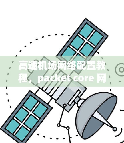高速机场网络配置教程，packet core 网络架构与设备配置指南