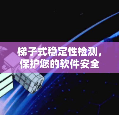 梯子式稳定性检测,保护您的软件安全 梯子式稳定性检测,保护您的软件安全