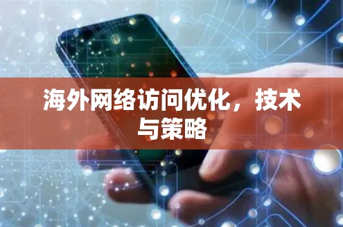 海外网络访问优化，技术与策略