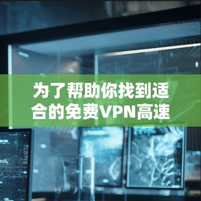 为了帮助你找到适合的免费VPN高速连接,以下是一些推荐和有用的信息,结合了多个方面的考虑 为了帮助你找到适合的免费VPN高速连接,以下是一些推荐和有用的信息,结合了多个方面的考虑