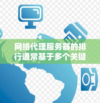 网络代理服务器的排行通常基于多个关键指标,以下是一些主要的评价标准和推荐排名 网络代理服务器的排行通常基于多个关键指标,以下是一些主要的评价标准和推荐排名