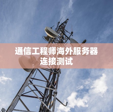 通信工程师海外服务器连接测试
