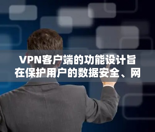 <strong>VPN客户端</strong>的功能设计旨在保护用户的数据安全、网络环境和隐私。以下是<strong>VPN客户端</strong>的主要功能及其作用