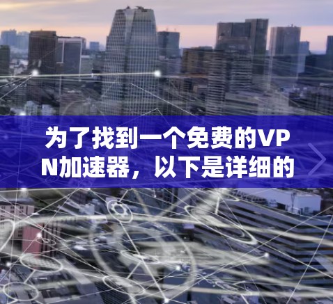 为了找到一个免费的VPN加速器,以下是详细的步骤 为了找到一个免费的VPN加速器,以下是详细的步骤