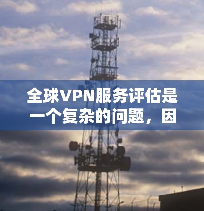 全球VPN服务评估是一个复杂的问题,因为它涉及多个方面,包括技术、安全性和用户隐私。以下是一些关于全球VPN服务的评估要点 全球VPN服务评估是一个复杂的问题,因为它涉及多个方面,包括技术、安全性和用户隐私。以下是一些关于全球VPN服务的评估要点