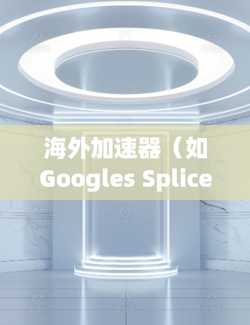 海外加速器（如Googles Splice、Azure Accelerator等）的性能测试通常是在特定的测试场景下进行的，以评估其在特定需求下的表现。以下是关于海外加速器性能测试的一些关键点和步骤