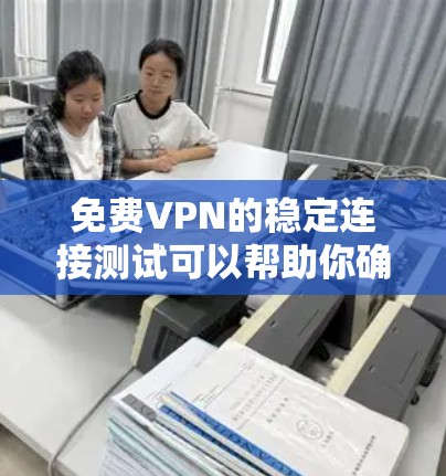 免费VPN的稳定连接测试可以帮助你确保你的连接是可靠的、安全的,并且能够长时间运行。以下是一些步骤和注意事项,帮助你进行测试