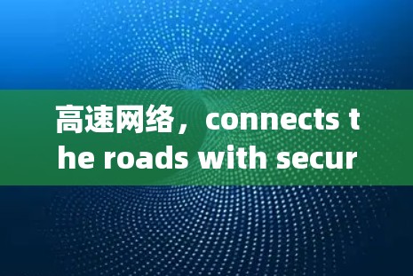 高速网络，connects the roads with secure connectivity