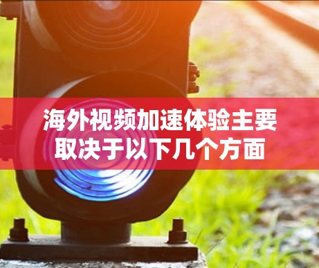 海外视频加速体验主要取决于以下几个方面 海外视频加速体验主要取决于以下几个方面