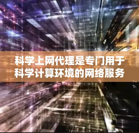 科学上网代理是专门用于科学计算环境的网络服务工具，提供了多种功能以确保安全、高效和可靠的数据访问和管理。以下是基于上述思考的分步总结
