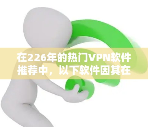 在226年的热门<strong>VPN软件</strong>推荐中,以下软件因其在安全性、性能和多设备兼容性上的优势而备受关注