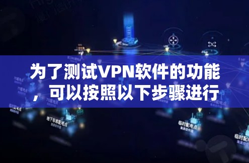 为了测试<strong>VPN软件</strong>的功能,可以按照以下步骤进行