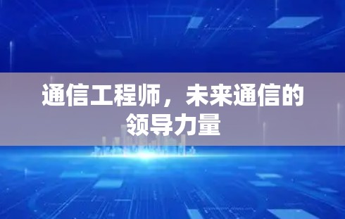 通信工程师,未来通信的领导力量 通信工程师,未来通信的领导力量