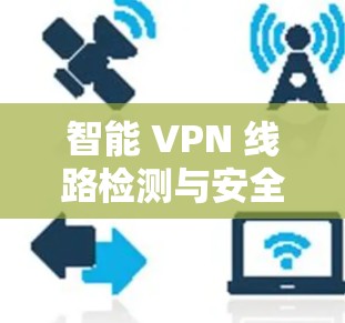 智能 VPN 线路检测与安全防护 智能 VPN 线路检测与安全防护