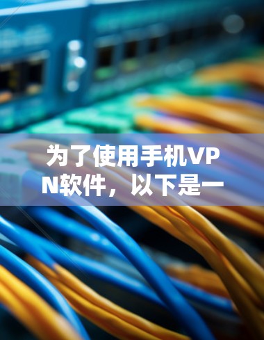 为了使用手机<strong>VPN软件</strong>,以下是一些详细的步骤和建议
