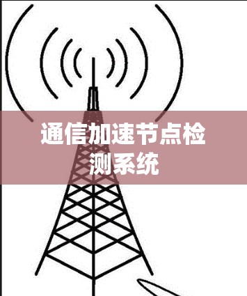 通信加速节点检测系统 通信加速节点检测系统