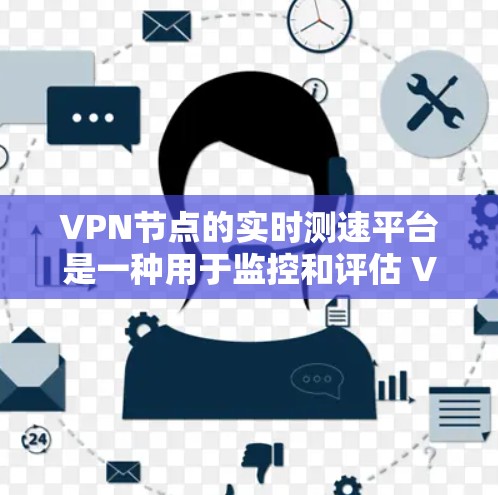 VPN节点的实时测速平台是一种用于监控和评估 VPN 节点流量、连接状态和服务器负载的工具。以下是对该问题的详细分析 VPN节点的实时测速平台是一种用于监控和评估 VPN 节点流量、连接状态和服务器负载的工具。以下是对该问题的详细分析