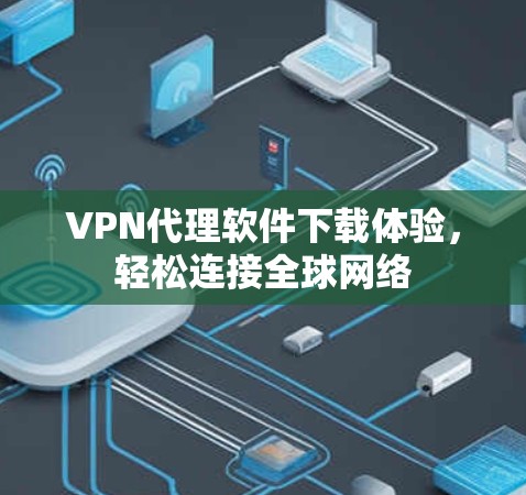 VPN代理软件下载体验,轻松连接<strong>全球网络</strong>