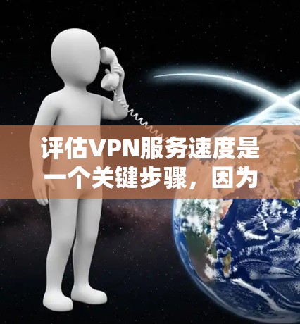 评估VPN服务速度是一个关键步骤,因为它直接影响用户体验。以下是通过多种方法全面评估VPN服务速度的步骤 评估VPN服务速度是一个关键步骤,因为它直接影响用户体验。以下是通过多种方法全面评估VPN服务速度的步骤