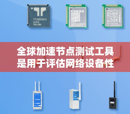 全球加速节点测试工具是用于评估网络设备性能的工具,广泛应用于云计算、医疗和金融等领域。以下是详细的概述 全球加速节点测试工具是用于评估网络设备性能的工具,广泛应用于云计算、医疗和金融等领域。以下是详细的概述