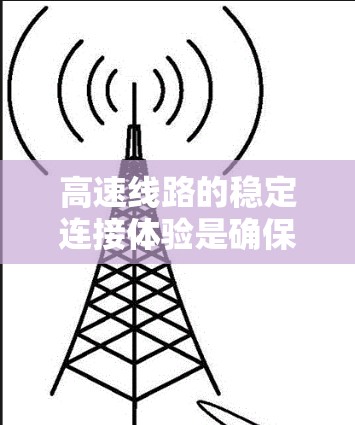 高速线路的稳定连接体验是确保高速交通顺畅运行的重要方面。以下是对高速线路稳定连接体验的详细探讨