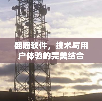 翻墙软件,技术与用户体验的完美结合 翻墙软件,技术与用户体验的完美结合