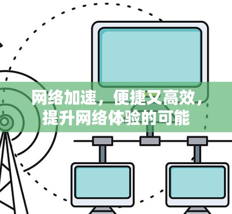 <strong>网络加速</strong>,便捷又高效,提升网络体验的可能