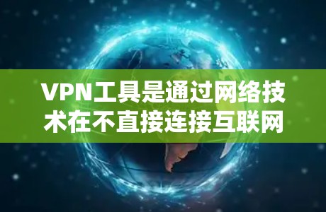 VPN工具是通过网络技术在不直接连接互联网的情况下建立虚拟连接的工具，广泛应用于访问互联网。以下是根据用户需求和评价撰写的一个综合VPN工具评测