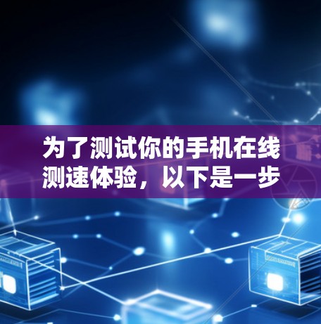 为了测试你的手机在线测速体验,以下是一步步的操作指南 为了测试你的手机在线测速体验,以下是一步步的操作指南