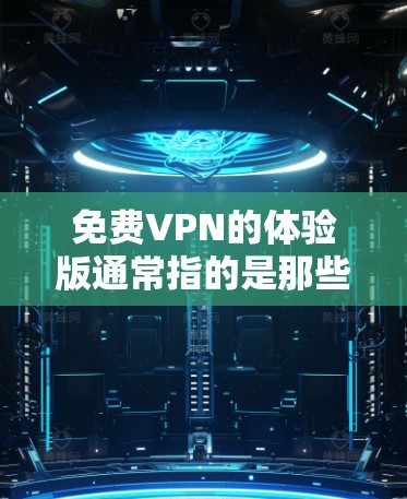 免费VPN的体验版通常指的是那些提供免费服务、且数据安全、隐私保护、且环境稳定、且没有网络攻击风险的VPN平台。以下是一些常见的免费VPN平台及其特点 免费VPN的体验版通常指的是那些提供免费服务、且数据安全、隐私保护、且环境稳定、且没有网络攻击风险的VPN平台。以下是一些常见的免费VPN平台及其特点