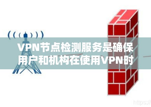 VPN节点检测服务是确保用户和机构在使用VPN时网络和数据安全的关键步骤。以下是对VPN节点检测服务的详细总结和步骤说明 VPN节点检测服务是确保用户和机构在使用VPN时网络和数据安全的关键步骤。以下是对VPN节点检测服务的详细总结和步骤说明