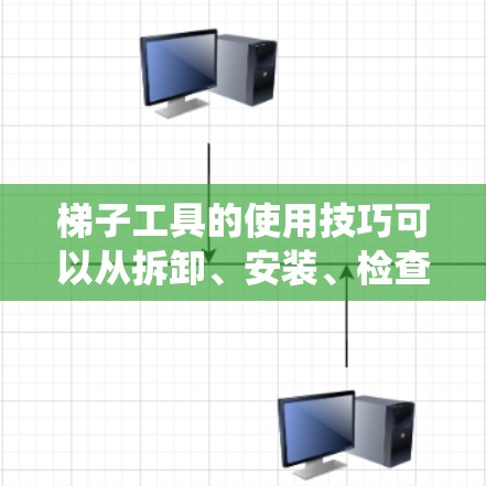 梯子工具的使用技巧可以从拆卸、安装、检查和维护等多个方面入手,帮助你在不同场合中灵活运用。以下是一个系统化的学习计划 梯子工具的使用技巧可以从拆卸、安装、检查和维护等多个方面入手,帮助你在不同场合中灵活运用。以下是一个系统化的学习计划