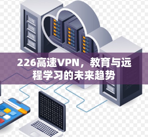 226高速VPN,教育与远程学习的未来趋势 226高速VPN,教育与远程学习的未来趋势