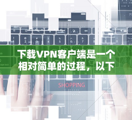 下载<strong>VPN客户端</strong>是一个相对简单的过程，以下是详细的步骤指南