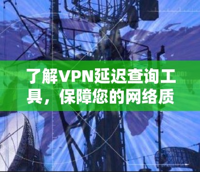了解VPN延迟查询工具，保障您的网络质量