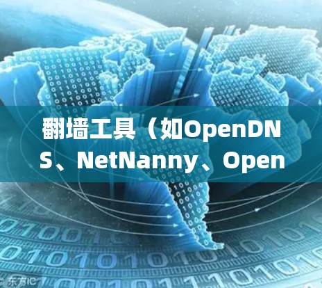 翻墙工具(如OpenDNS、NetNanny、OpenVPN等)是一种用于绕过互联网防火墙的工具,用户可以根据自己的需求和情况选择合适的工具。以下是对翻墙工具的评价和使用指导 翻墙工具(如OpenDNS、NetNanny、OpenVPN等)是一种用于绕过互联网防火墙的工具,用户可以根据自己的需求和情况选择合适的工具。以下是对翻墙工具的评价和使用指导