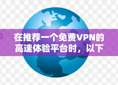 在推荐一个免费VPN的高速体验平台时,以下是一些考虑因素和推荐 在推荐一个免费VPN的高速体验平台时,以下是一些考虑因素和推荐