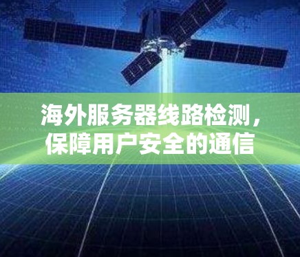 海外服务器线路检测，保障用户安全的通信技术解决方案