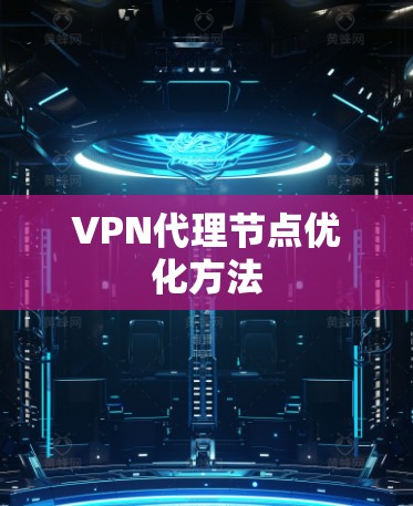 VPN代理节点优化方法 VPN代理节点优化方法