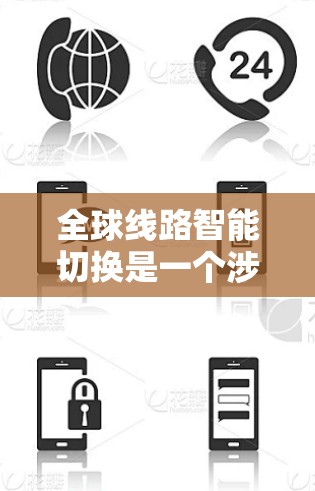 全球线路智能切换是一个涉及多个领域的技术概念,主要涵盖以下几个方面 全球线路智能切换是一个涉及多个领域的技术概念,主要涵盖以下几个方面