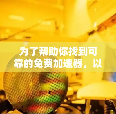 为了帮助你找到可靠的免费加速器,以下是一些推荐的步骤和工具,确保下载体验良好且安全 为了帮助你找到可靠的免费加速器,以下是一些推荐的步骤和工具,确保下载体验良好且安全