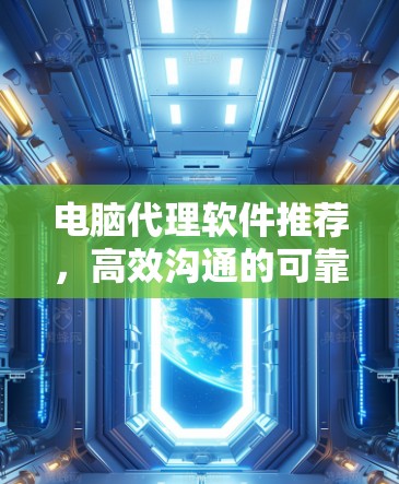 电脑代理软件推荐,高效沟通的可靠选择 电脑代理软件推荐,高效沟通的可靠选择