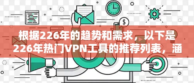 根据226年的趋势和需求,以下是226年热门VPN工具的推荐列表,涵盖性能、安全性、多设备支持、价格和功能等方面 根据226年的趋势和需求,以下是226年热门VPN工具的推荐列表,涵盖性能、安全性、多设备支持、价格和功能等方面