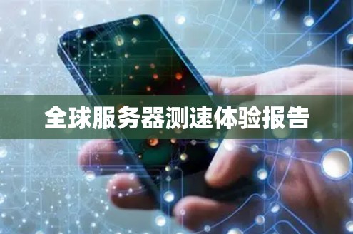 全球服务器测速体验报告 全球服务器测速体验报告