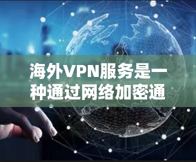 海外VPN服务是一种通过网络加密通信,提供加密传输的网络服务,通常用于加密数据、通信或其他敏感信息。以下是对海外VPN服务体验的详细分析 海外VPN服务是一种通过网络加密通信,提供加密传输的网络服务,通常用于加密数据、通信或其他敏感信息。以下是对海外VPN服务体验的详细分析