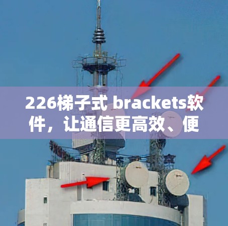 226梯子式 brackets软件,让通信更高效、便捷的解决方案 226梯子式 brackets软件,让通信更高效、便捷的解决方案